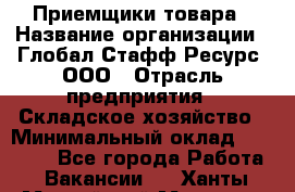 Приемщики товара › Название организации ­ Глобал Стафф Ресурс, ООО › Отрасль предприятия ­ Складское хозяйство › Минимальный оклад ­ 29 000 - Все города Работа » Вакансии   . Ханты-Мансийский,Мегион г.